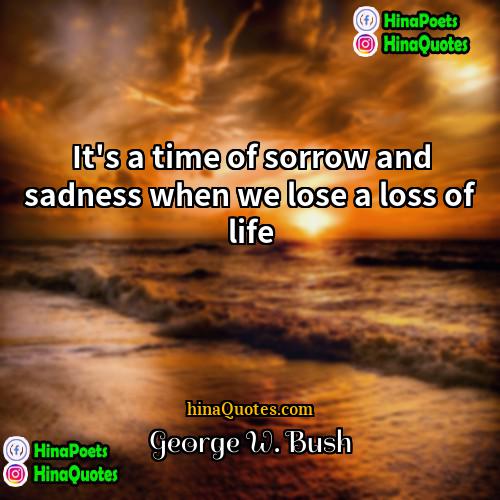 George W Bush Quotes | It's a time of sorrow and sadness